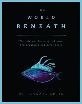 portada The World Beneath: The Life and Times of Unknown sea Creatures and Coral Reefs (en Inglés)