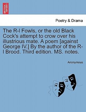 portada the r-l fowls, or the old black cock's attempt to crow over his illustrious mate. a poem [against george iv.] by the author of the r-l brood. third ed (en Inglés)