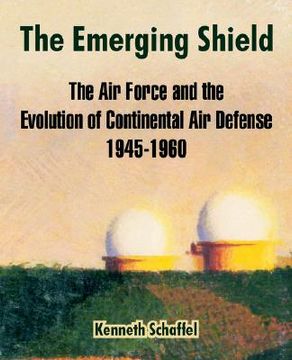 portada the emerging shield: the air force and the evolution of continental air defense 1945-1960 (en Inglés)