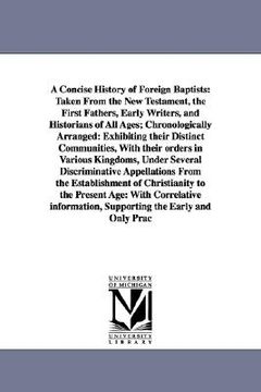 portada a concise history of foreign baptists: taken from the new testament, the first fathers, early writers, and historians of all ages; chronologically a (en Inglés)