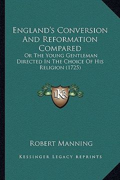 portada england's conversion and reformation compared: or the young gentleman directed in the choice of his religioor the young gentleman directed in the choi (en Inglés)