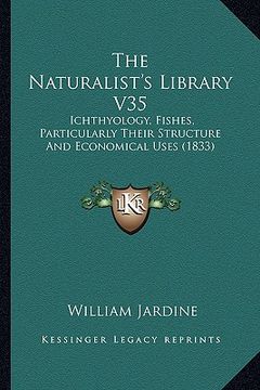 portada the naturalist's library v35: ichthyology, fishes, particularly their structure and economical uses (1833) (in English)