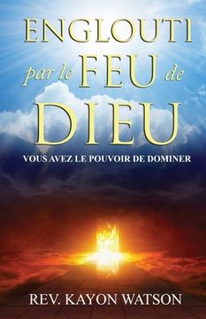 portada Englouti par le Feu de Dieu: Vous avez le Pouvoir de Dominer (en Francés)