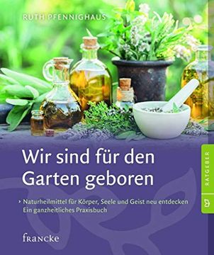 portada Wir Sind für den Garten Geboren: Naturheilmittel für Körper, Seele und Geist neu Entdecken. Ein Ganzheitliches Praxisbuch. (en Alemán)