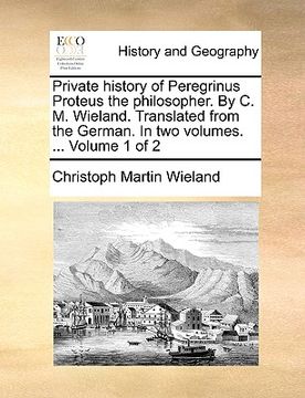 portada private history of peregrinus proteus the philosopher. by c. m. wieland. translated from the german. in two volumes. ... volume 1 of 2