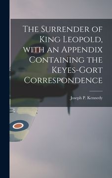 portada The Surrender of King Leopold, With an Appendix Containing the Keyes-Gort Correspondence (in English)