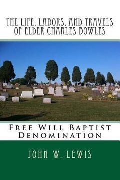 portada The Life, Labors, and Travels of Elder Charles Bowles: Free Will Baptist Denomination (en Inglés)