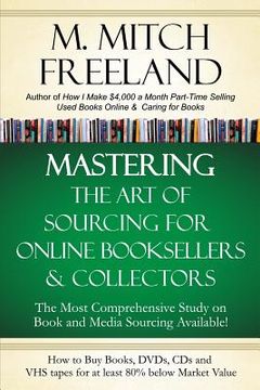 portada Mastering the Art of Sourcing for Online Booksellers & Collectors: How to Buy Books, DVDs & CDs for at least 80% Below Market Value: Sell on AMAZON, e (in English)