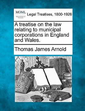 portada a treatise on the law relating to municipal corporations in england and wales. (en Inglés)