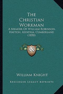 portada the christian workman: a memoir of william robinson, hayton, aspatria, cumberland (1850)