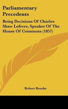 portada parliamentary precedents: being decisions of charles shaw lefevre, speaker of the house of commons (1857) (en Inglés)