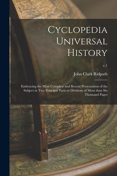 portada Cyclopedia Universal History: Embracing the Most Complete and Recent Presentation of the Subject in Two Principal Parts or Divisions of More Than Si (en Inglés)