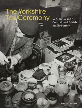 portada The Yorkshire Tea Ceremony: W. A. Ismay and His Collection of British Studio Pottery