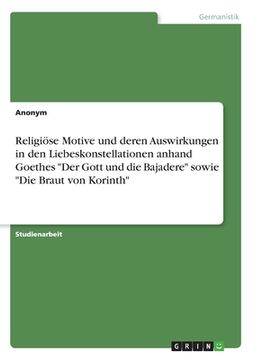 portada Religiöse Motive und deren Auswirkungen in den Liebeskonstellationen anhand Goethes "Der Gott und die Bajadere" sowie "Die Braut von Korinth" (en Alemán)