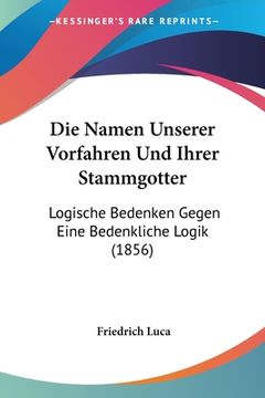 portada Die Namen Unserer Vorfahren Und Ihrer Stammgotter: Logische Bedenken Gegen Eine Bedenkliche Logik (1856) (en Alemán)