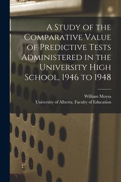 portada A Study of the Comparative Value of Predictive Tests Administered in the University High School, 1946 to 1948 (en Inglés)