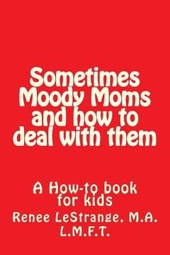 portada Sometimes Moody Moms and how to deal with them: A How-to book for kids (en Inglés)