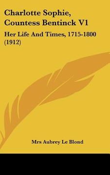portada charlotte sophie, countess bentinck v1: her life and times, 1715-1800 (1912) (en Inglés)