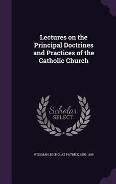 portada Lectures on the Principal Doctrines and Practices of the Catholic Church (en Inglés)