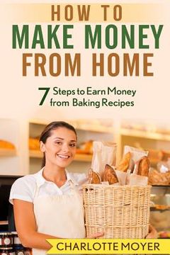 portada How to Make Money from Home: 7 Steps to Earn Money from Baking Recipes (en Inglés)