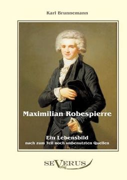 portada Maximilian Robespierre - Ein Lebensbild nach zum Teil noch unbenutzten Quellen (en Alemán)