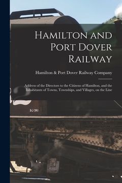 portada Hamilton and Port Dover Railway [microform]: Address of the Directors to the Citizens of Hamilton, and the Inhabitants of Towns, Townships, and Villag (en Inglés)