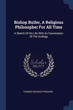 portada Bishop Butler, A Religious Philosopher For All Time: A Sketch Of His Life With An Examination Of The Analogy (en Inglés)