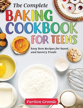 portada The Complete Baking Cookbook for Teens: Easy Teen Recipes for Sweet and Savory Treats (in English)