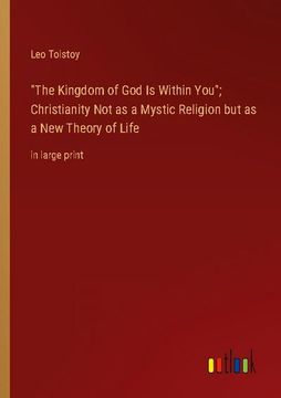 portada The Kingdom of God Is Within You; Christianity Not as a Mystic Religion but as a New Theory of Life: in large print (en Inglés)
