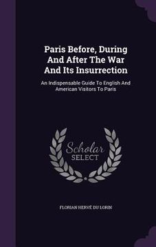 portada Paris Before, During And After The War And Its Insurrection: An Indispensable Guide To English And American Visitors To Paris (in English)