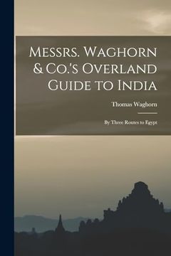 portada Messrs. Waghorn & Co. 's Overland Guide to India: By Three Routes to Egypt (en Inglés)
