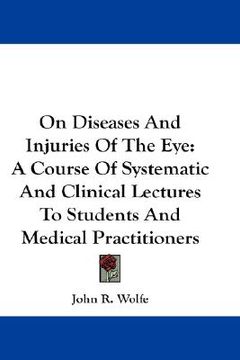 portada on diseases and injuries of the eye: a course of systematic and clinical lectures to students and medical practitioners (en Inglés)
