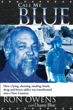 portada Call Me Blue: How a lying, cheating, stealing, lonely drug-and-booze addict was transformed into a New Creation (en Inglés)