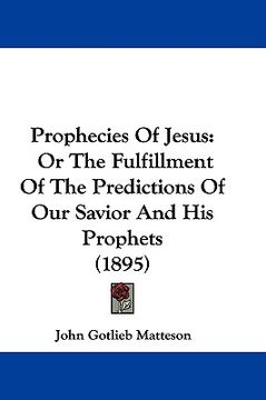 portada prophecies of jesus: or the fulfillment of the predictions of our savior and his prophets (1895) (in English)