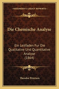 portada Die Chemische Analyse: Ein Leitfaden Fur Die Qualitative Und Quantitative Analyse (1864) (in German)