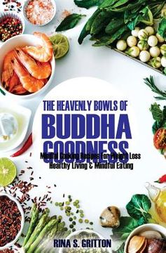 portada The Heavenly Bowls of Buddha Goodness: Mindful Cooking Recipes for Weight Loss, Healthy Living, and Mindful Eating (en Inglés)