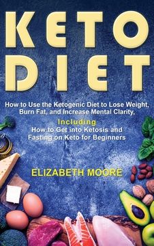 portada Keto Diet: How to Use the Ketogenic Diet to Lose Weight, Burn Fat, and Increase Mental Clarity, Including How to Get into Ketosis (en Inglés)
