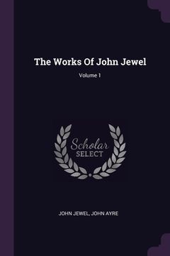 portada The Works Of John Jewel; Volume 1 (en Inglés)