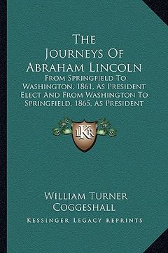 portada the journeys of abraham lincoln: from springfield to washington, 1861, as president elect and from washington to springfield, 1865, as president marty (in English)