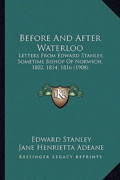 portada before and after waterloo: letters from edward stanley, sometime bishop of norwich, 1802, 1814, 1816 (1908) (en Inglés)