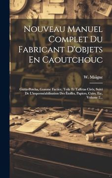 portada Nouveau Manuel Complet du Fabricant D'objets en Caoutchouc: Gutta-Percha, Gomme Factice, Toile et Taffetas Cirés, Suivi de L'imperméabilisation des. Cuirs, Etc, Volume 2. (in French)