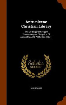 portada Ante-nicene Christian Library: The Writings Of Gregory Thaumaturgus, Dionysius Of Alexandria, And Archelaus (1871)