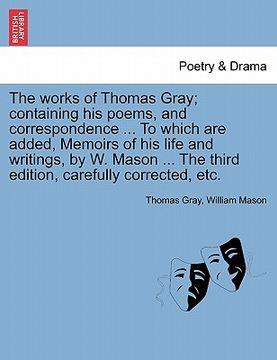 portada the works of thomas gray; containing his poems, and correspondence ... to which are added, memoirs of his life and writings, by w. mason ... the third (en Inglés)