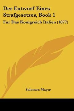portada Der Entwurf Eines Strafgesetzes, Book 1: Fur Das Konigreich Italien (1877) (in German)