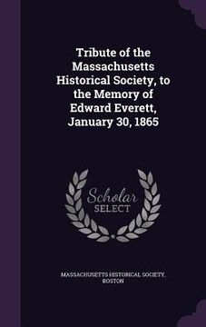 portada Tribute of the Massachusetts Historical Society, to the Memory of Edward Everett, January 30, 1865 (en Inglés)
