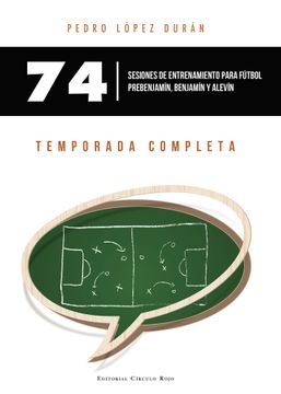 portada 74 Sesiones de Entrenamiento Para Futbol Prebenjamin, Benjamin y Alevin. Temporada Completa (in Spanish)