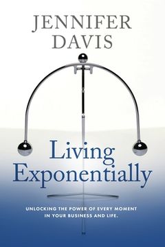 portada Living Exponentially: Unlocking the Power of Every Moment in Your Business and Life (en Inglés)