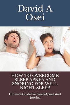 portada How to Overcome Sleep Apnea and Snoring for Well Night Sleep: Ultimate Guide For Sleep Apnea And Snoring (in English)