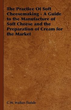 portada the practice of soft cheesemaking - a guide to the manufacture of soft cheese and the preparation of cream for the market