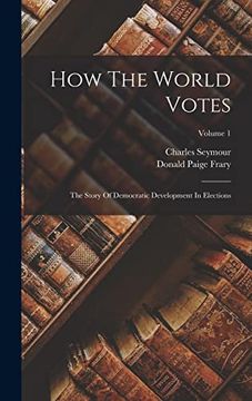 How the World Votes: The Story of Democratic Development in Elections; Volume 1